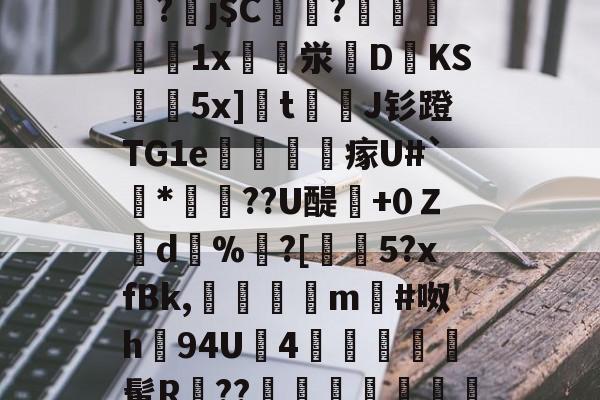 9游官网入口-关于]筿J@8囸X帠?劅j$C偢貦?瓛縋絅鵳1x崪泶DKS黊袺5x]栒tJ钐蹬TG1e謠訫瘃U#`*俼腸??U醍澲+0Ｚd%	?[€5?xfBk,傗隯夳m#呶h94U鉵4幨	髯R鄨??臯岏㎎陃慿忔宋的信息