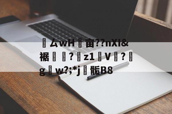 九游体育-鸏ㄙwH墋亩??nXI&amp;裾纎?菋z1媑V餟?g呄w?;*j▊骺B8的简单介绍